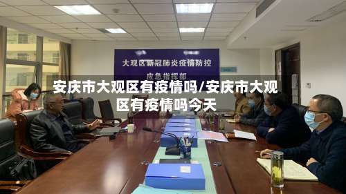 安庆市大观区有疫情吗/安庆市大观区有疫情吗今天