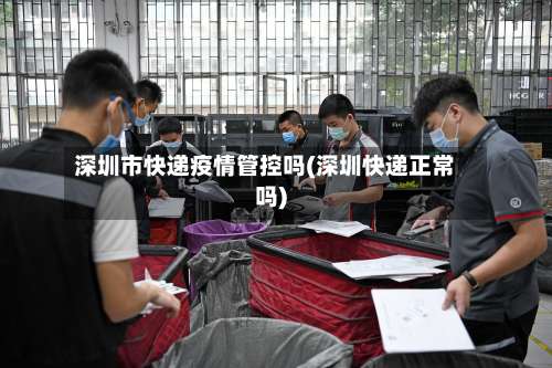 深圳市快递疫情管控吗(深圳快递正常吗)-第2张图片