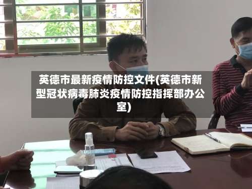 英德市最新疫情防控文件(英德市新型冠状病毒肺炎疫情防控指挥部办公室)-第3张图片
