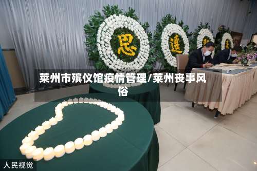 莱州市殡仪馆疫情管理/莱州丧事风俗