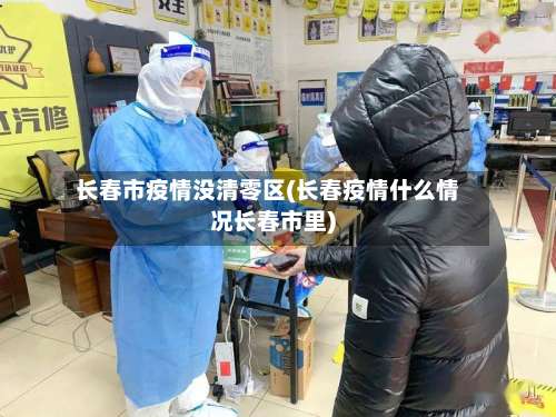 长春市疫情没清零区(长春疫情什么情况长春市里)