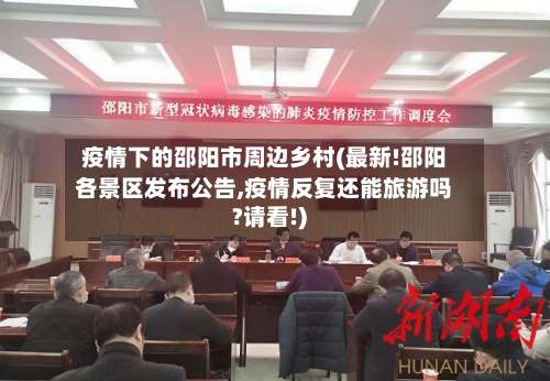 疫情下的邵阳市周边乡村(最新!邵阳各景区发布公告,疫情反复还能旅游吗?请看!)