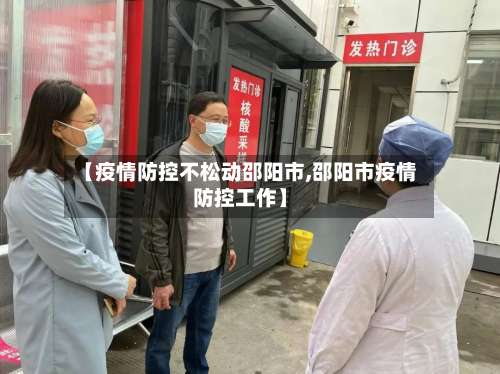 【疫情防控不松动邵阳市,邵阳市疫情防控工作】
