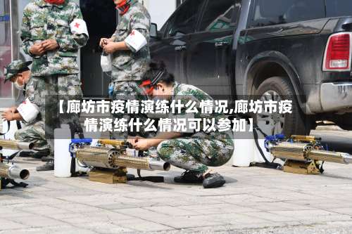 【廊坊市疫情演练什么情况,廊坊市疫情演练什么情况可以参加】-第2张图片