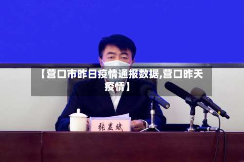 【营口市昨日疫情通报数据,营口昨天疫情】-第2张图片