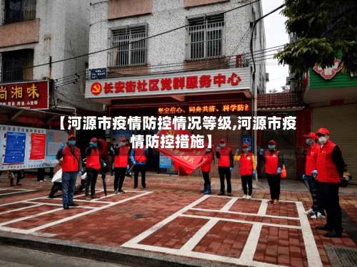 【河源市疫情防控情况等级,河源市疫情防控措施】-第2张图片