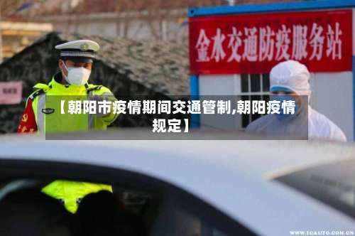 【朝阳市疫情期间交通管制,朝阳疫情规定】-第3张图片
