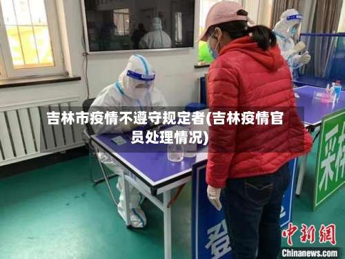 吉林市疫情不遵守规定者(吉林疫情官员处理情况)-第2张图片