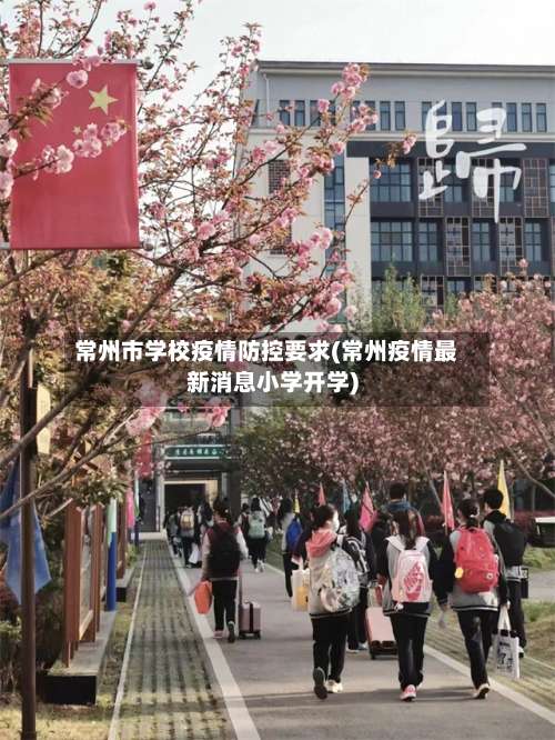 常州市学校疫情防控要求(常州疫情最新消息小学开学)-第2张图片