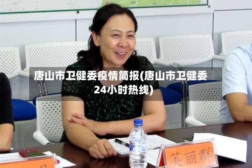 唐山市卫健委疫情简报(唐山市卫健委24小时热线)