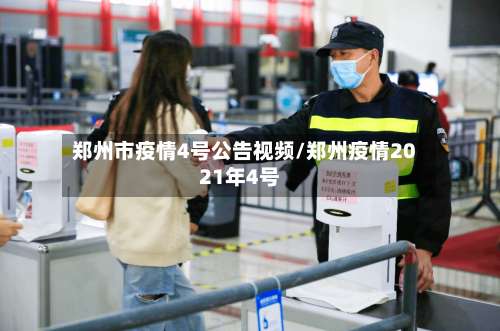 郑州市疫情4号公告视频/郑州疫情2021年4号