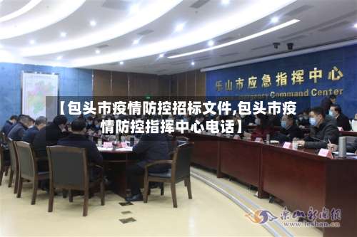 【包头市疫情防控招标文件,包头市疫情防控指挥中心电话】