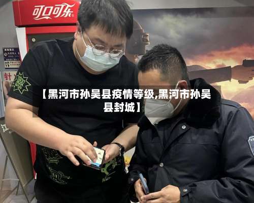 【黑河市孙吴县疫情等级,黑河市孙吴县封城】