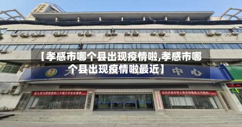 【孝感市哪个县出现疫情啦,孝感市哪个县出现疫情啦最近】-第2张图片