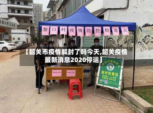 【韶关市疫情解封了吗今天,韶关疫情最新消息2020停运】