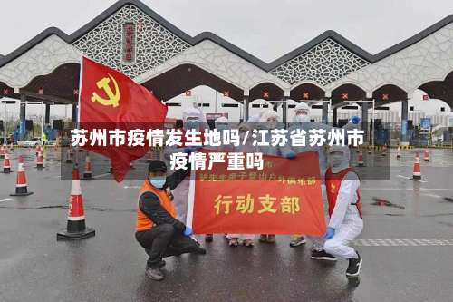 苏州市疫情发生地吗/江苏省苏州市疫情严重吗