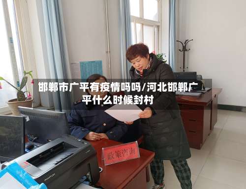 邯郸市广平有疫情吗吗/河北邯郸广平什么时候封村-第2张图片