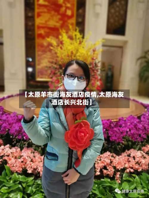 【太原羊市街海友酒店疫情,太原海友酒店长兴北街】-第2张图片