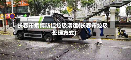 长春市疫情防控垃圾清运(长春市垃圾处理方式)