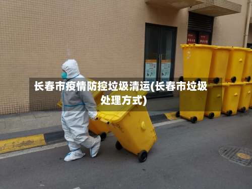 长春市疫情防控垃圾清运(长春市垃圾处理方式)-第2张图片