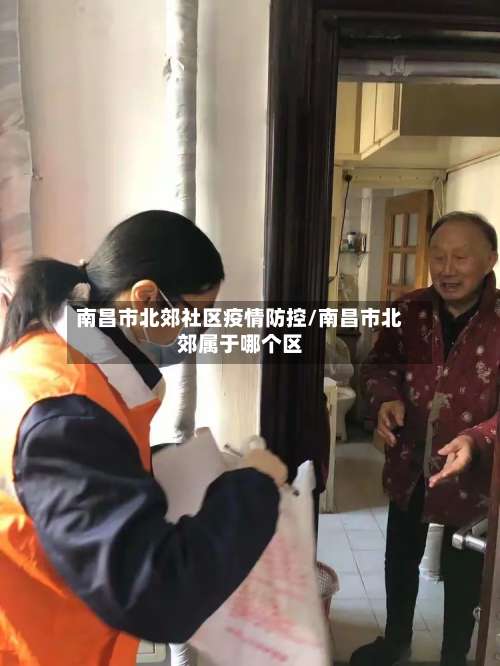 南昌市北郊社区疫情防控/南昌市北郊属于哪个区