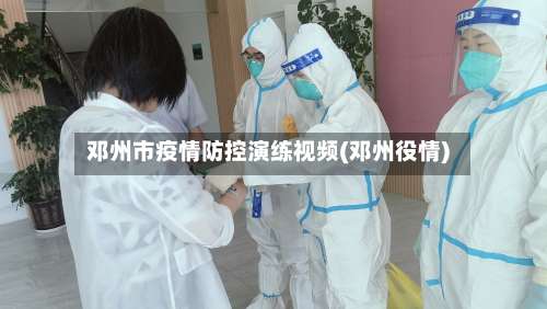 邓州市疫情防控演练视频(邓州役情)-第2张图片