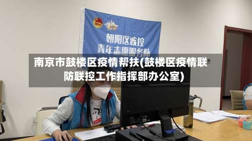 南京市鼓楼区疫情帮扶(鼓楼区疫情联防联控工作指挥部办公室)