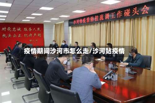 疫情期间沙河市怎么走/沙河站疫情-第3张图片