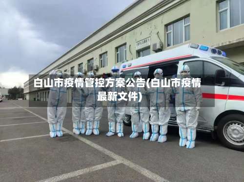 白山市疫情管控方案公告(白山市疫情最新文件)-第3张图片