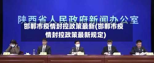 邯郸市疫情封控政策最新(邯郸市疫情封控政策最新规定)