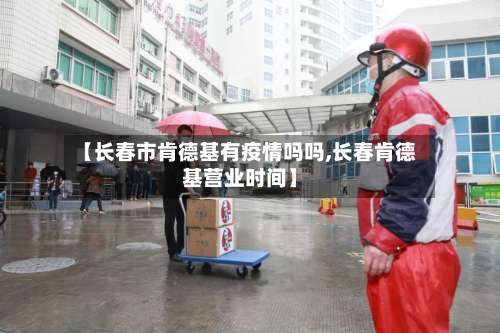 【长春市肯德基有疫情吗吗,长春肯德基营业时间】-第2张图片