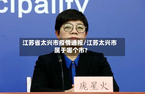 江苏省太兴市疫情通报/江苏太兴市属于哪个市?