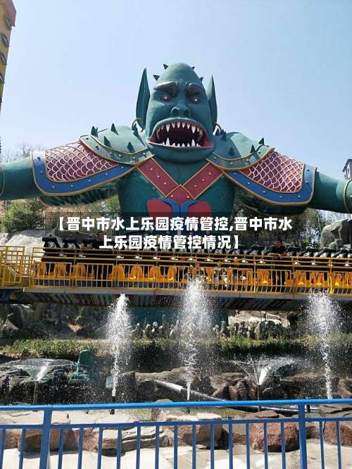 【晋中市水上乐园疫情管控,晋中市水上乐园疫情管控情况】