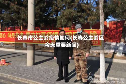 长春市公主岭疫情如何(长春公主岭区今天重要新闻)