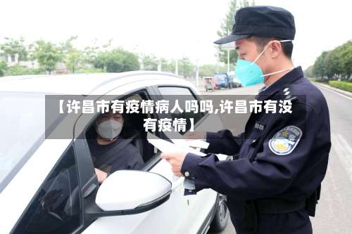 【许昌市有疫情病人吗吗,许昌市有没有疫情】