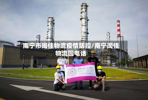 南宁市闽佳物流疫情防控/南宁闽佳物流园电话