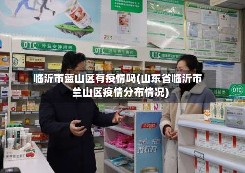 临沂市蓝山区有疫情吗(山东省临沂市兰山区疫情分布情况)