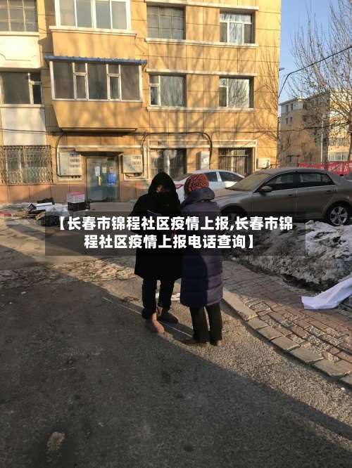 【长春市锦程社区疫情上报,长春市锦程社区疫情上报电话查询】-第2张图片