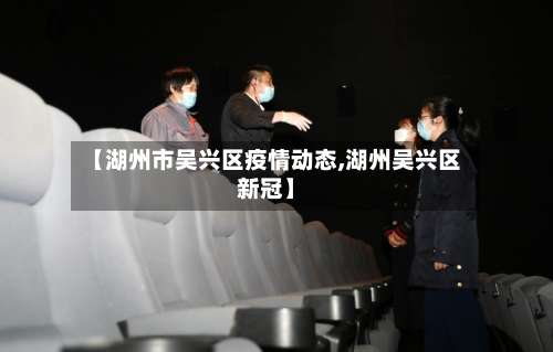 【湖州市吴兴区疫情动态,湖州吴兴区新冠】