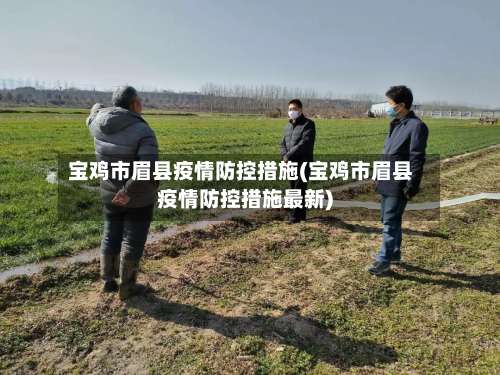 宝鸡市眉县疫情防控措施(宝鸡市眉县疫情防控措施最新)