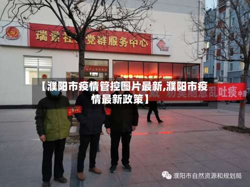 【濮阳市疫情管控图片最新,濮阳市疫情最新政策】