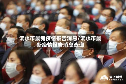 沅水市最新疫情报告消息/沅水市最新疫情报告消息查询