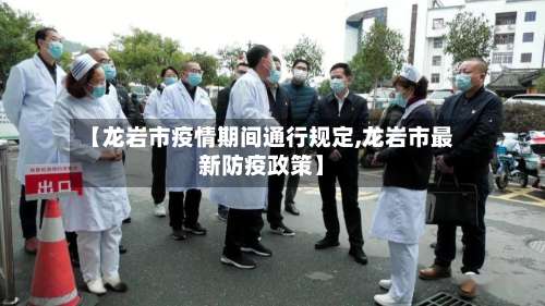 【龙岩市疫情期间通行规定,龙岩市最新防疫政策】