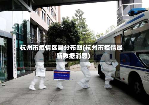 杭州市疫情区县分布图(杭州市疫情最新数据消息)-第3张图片