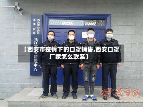 【西安市疫情下的口罩销售,西安口罩厂家怎么联系】-第2张图片