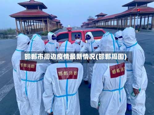 邯郸市周边疫情最新情况(邯郸周围)-第3张图片