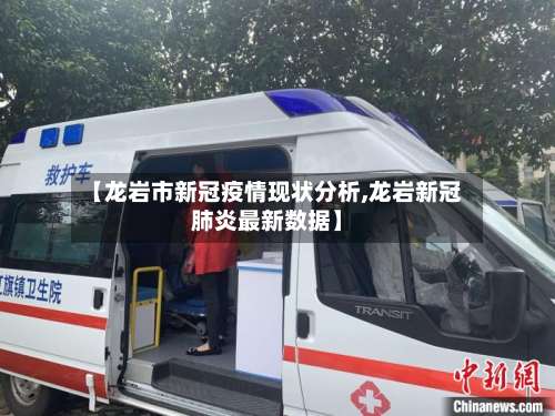 【龙岩市新冠疫情现状分析,龙岩新冠肺炎最新数据】