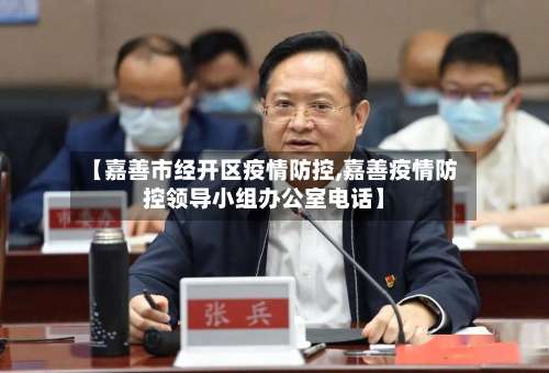 【嘉善市经开区疫情防控,嘉善疫情防控领导小组办公室电话】-第2张图片