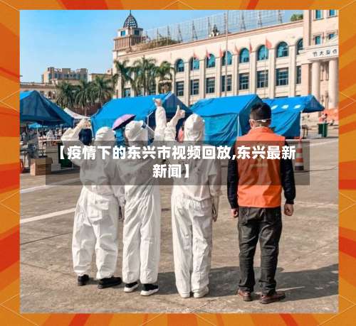 【疫情下的东兴市视频回放,东兴最新新闻】