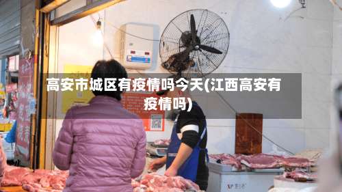 高安市城区有疫情吗今天(江西高安有疫情吗)-第2张图片